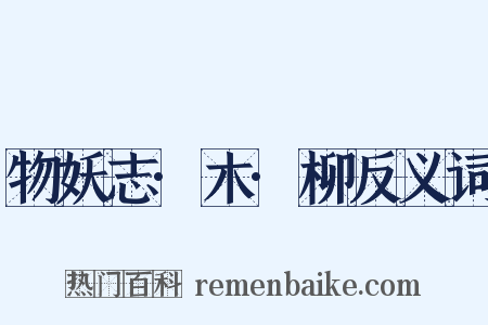 物妖志·木·柳反义词是什么意思的图片